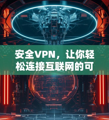 安全VPN，让你轻松连接互联网的可靠选择