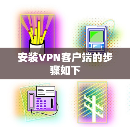 安装VPN客户端的步骤如下