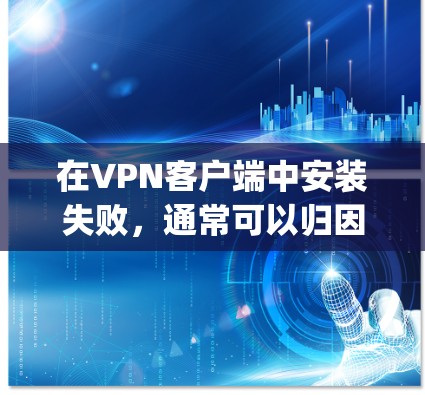 在VPN客户端中安装失败，通常可以归因于多种原因，包括安装版本不匹配、安装位置错误、网络连接问题、后台程序干扰、用户空间占用以及软件 buggy等。以下是一些具体的解决步骤