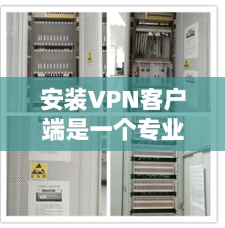 安装VPN客户端是一个专业且系统的过程，需要仔细操作和理解。以下是详细的步骤指南，帮助您顺利完成安装