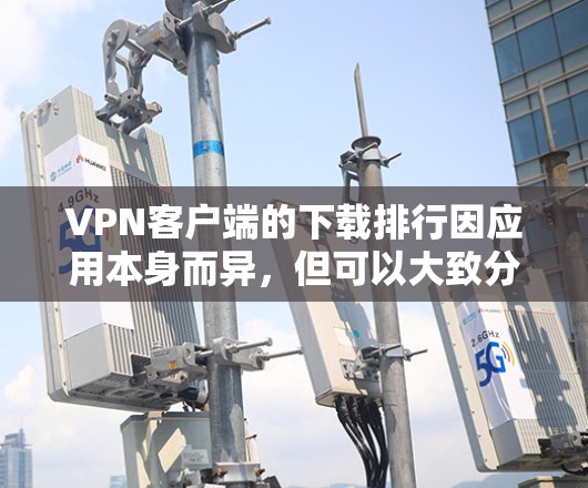 VPN客户端的下载排行因应用本身而异，但可以大致分为几个主要因素