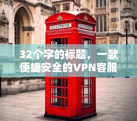 32个字的标题，一款便捷安全的VPN客服中心