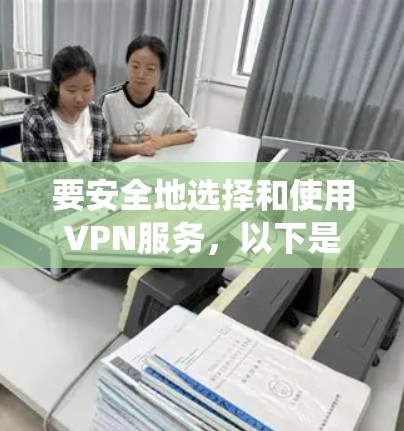 要安全地选择和使用VPN服务，以下是系统性的步骤