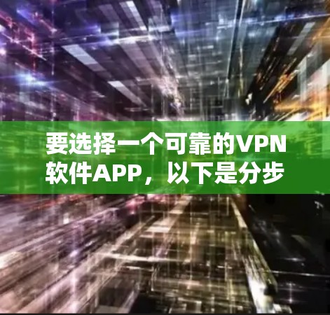 要选择一个可靠的VPN软件APP，以下是分步骤的建议和推荐
