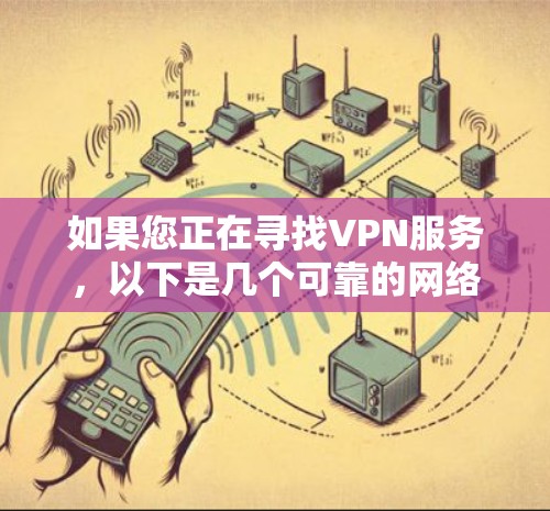 如果您正在寻找VPN服务，以下是几个可靠的网络VPN平台推荐