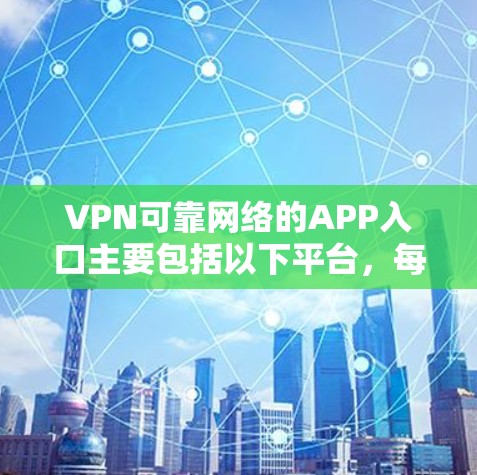VPN可靠网络的APP入口主要包括以下平台，每个平台都有其独特的功能和使用方式