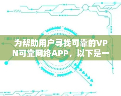 为帮助用户寻找可靠的VPN可靠网络APP，以下是一些推荐和详细信息，供参考