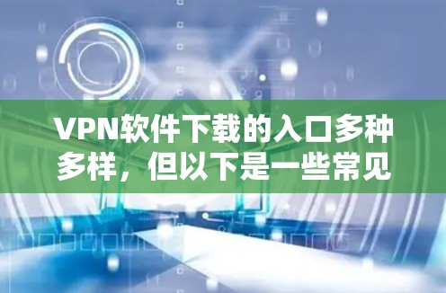 VPN软件下载的入口多种多样，但以下是一些常见的可靠来源和推荐