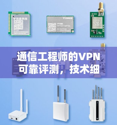 通信工程师的VPN可靠评测，技术细节与可靠性分析