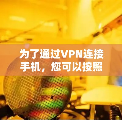 为了通过VPN连接手机，您可以按照以下步骤操作