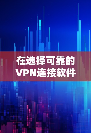在选择可靠的VPN连接软件时，以下是一些推荐，基于安全性和可靠性的考虑