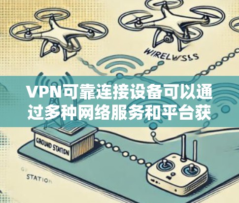 VPN可靠连接设备可以通过多种网络服务和平台获取，以下是详细的获取入口和步骤