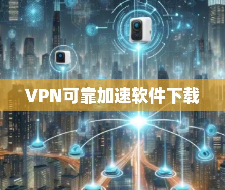 VPN可靠加速软件下载
