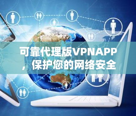 可靠代理版VPNAPP，保护您的网络安全