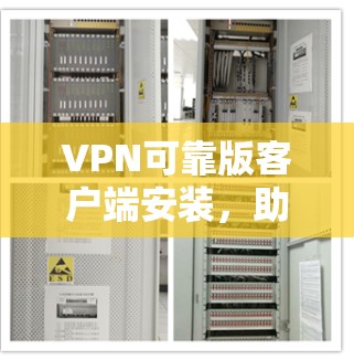 VPN可靠版客户端安装，助力您的网络安全与隐私