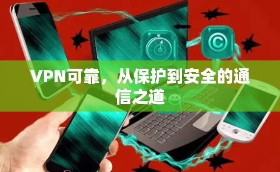 VPN可靠，从保护到安全的通信之道
