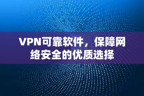VPN可靠软件，保障网络安全的优质选择