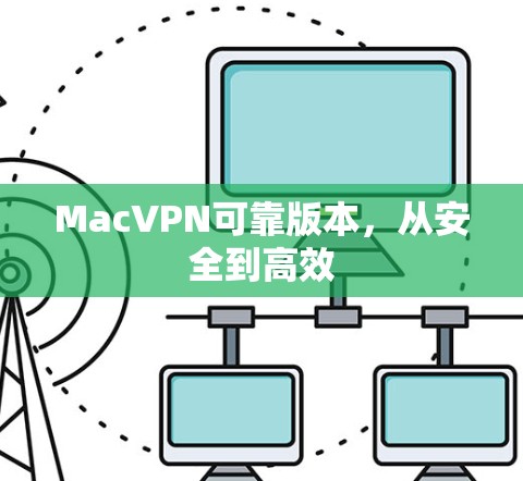 MacVPN可靠版本，从安全到高效