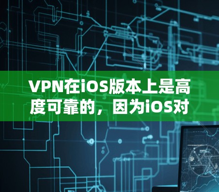VPN在iOS版本上是高度可靠的，因为iOS对这些服务有强大的支持，尤其是通过其内置的API接口。然而，确保VPN服务的安全性需要额外的步骤，包括