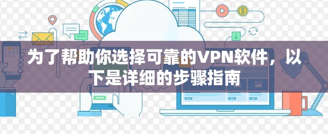 为了帮助你选择可靠的VPN软件，以下是详细的步骤指南