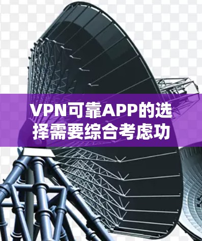 VPN可靠APP的选择需要综合考虑功能、安全性以及适用场景。以下是一些可靠的选择，供您参考