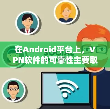 在Android平台上，VPN软件的可靠性主要取决于软件本身的稳定性和社区驱动的能力。以下是一些 commonly used VPNs 在 Android 上的表现和特性