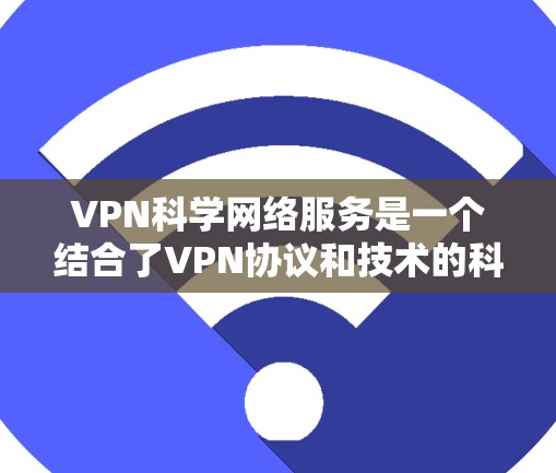 VPN科学网络服务是一个结合了VPN协议和技术的科学应用领域，主要涉及在科学实验、数据安全和高隐私环境中的加密通信和数据传输。以下是该领域的一些关键点
