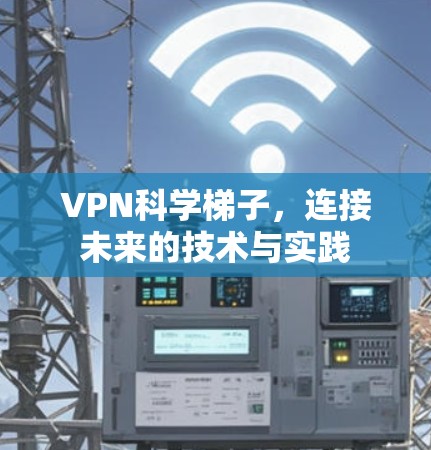 VPN科学梯子，连接未来的技术与实践