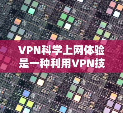 VPN科学上网体验是一种利用VPN技术连接科学服务器并传输科学数据的方法。虽然这可能看起来安全，但存在以下风险