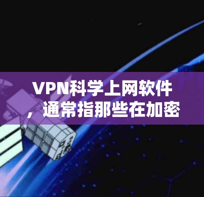 VPN科学上网软件，通常指那些在加密、多点连接、内容过滤、安全审计等方面更具技术性的 VPN 工具。以下是对这些软件的详细说明