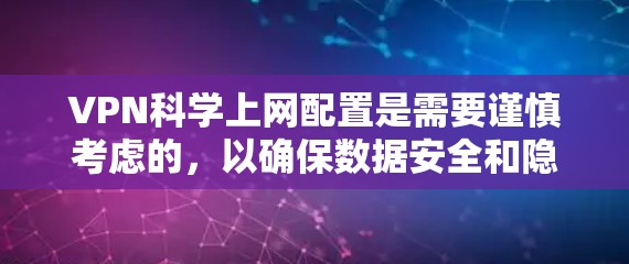 VPN科学上网配置是需要谨慎考虑的，以确保数据安全和隐私保护。以下是一些步骤和建议，帮助你有效地配置VPN