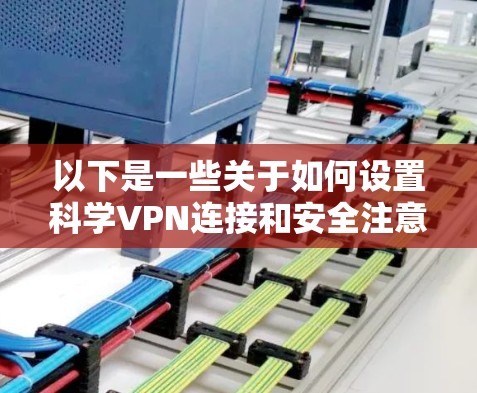 以下是一些关于如何设置科学VPN连接和安全注意事项的建议