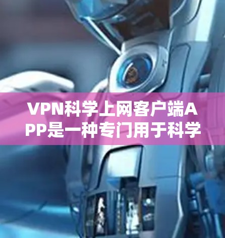 VPN科学上网客户端APP是一种专门用于科学计算和数据分析的VPN应用，用户可以在手机上快速、安全地进行加密传输和科学计算。以下是关于这类应用的详细信息