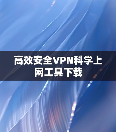 高效安全VPN科学上网工具下载