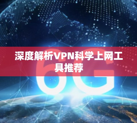 深度解析VPN科学上网工具推荐