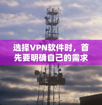 选择VPN软件时，首先要明确自己的需求和预算。以下是一些关键点和建议，帮助你做出明智的选择