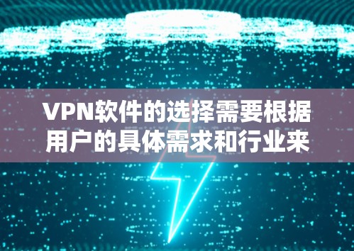 VPN软件的选择需要根据用户的具体需求和行业来决定。以下是根据不同需求和行业选择的推荐