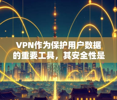 VPN作为保护用户数据的重要工具，其安全性是一个需要深思的问题。以下是对VPN安全性的全面分析