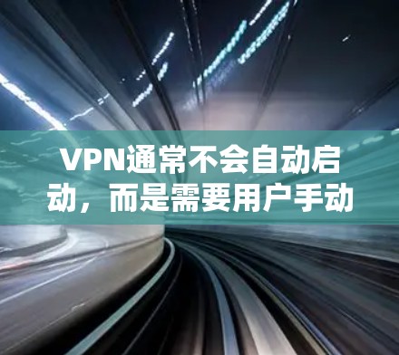 VPN通常不会自动启动，而是需要用户手动输入登录信息。但是，有些VPN平台会提供一些方式来自动启动。以下是一些常见的方法
