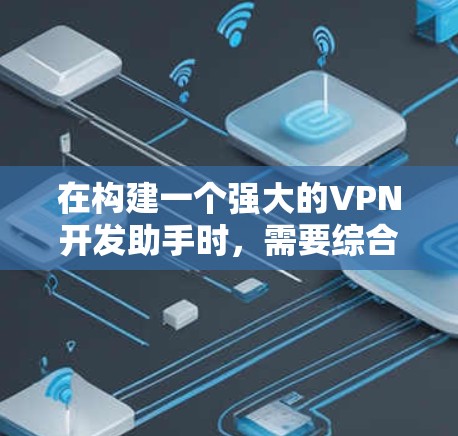 在构建一个强大的VPN开发助手时，需要综合考虑技术、开发和安全的各个方面。以下是构建一个高效的VPN开发助手的步骤