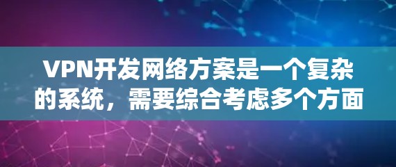 VPN开发网络方案是一个复杂的系统，需要综合考虑多个方面，包括技术、安全、性能和用户体验。以下是一个总结性的 VPN 网络方案框架，涵盖关键的方面