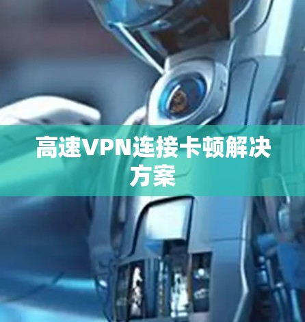 高速VPN连接卡顿解决方案