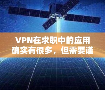VPN在求职中的应用确实有很多，但需要谨慎使用，以确保求职者能够有效利用这些资源。以下是关于VPN在求职中的应用和注意事项的详细总结