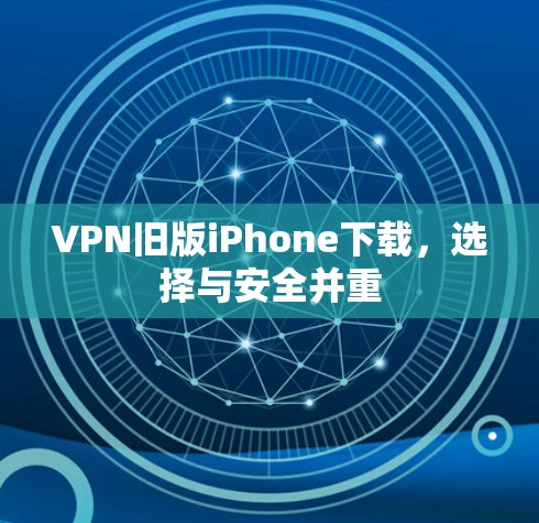 VPN旧版iPhone下载，选择与安全并重