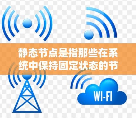 静态节点是指那些在系统中保持固定状态的节点，它们没有动态变化，不依赖于其他节点的动态行为。这种节点在不同的领域中可能有不同的具体解释，但核心含义在于它们在系统中保持稳定，不受其他动态节点的影响