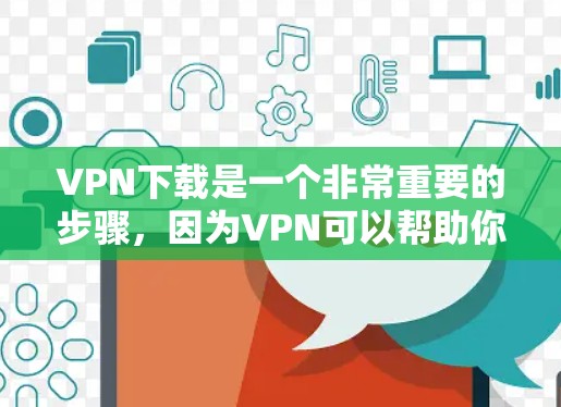 VPN下载是一个非常重要的步骤，因为VPN可以帮助你访问外部互联网，避开被追踪的网络。以下是一些资源和推荐，帮助你高效地下载和使用VPN软件