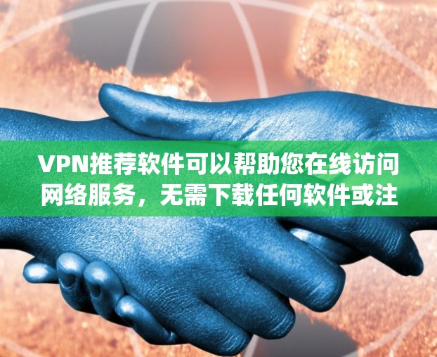 VPN推荐软件可以帮助您在线访问网络服务，无需下载任何软件或注册登录。以下是几个 popular 的VPN推荐软件