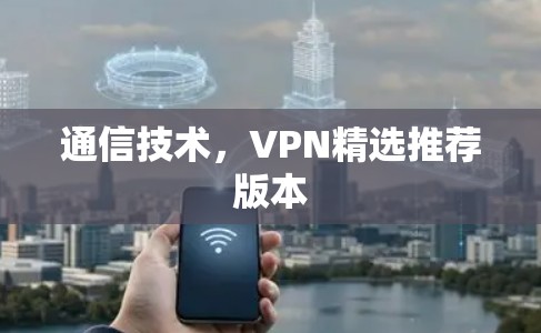 通信技术，VPN精选推荐版本
