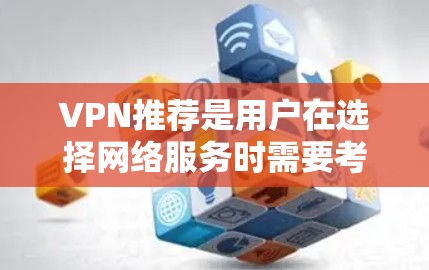 VPN推荐是用户在选择网络服务时需要考虑的重要因素之一。以下是一些热门的VPN推荐，涵盖了不同的需求和特点