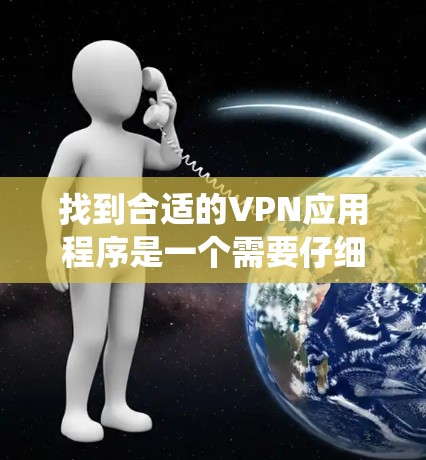 找到合适的VPN应用程序是一个需要仔细思考和规划的过程，尤其是针对中国用户的实际需求。以下是一个分步骤的指南，帮助您系统地找到和使用适合自己的VPN